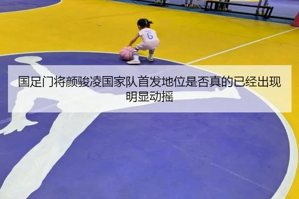 国足门将颜骏凌国家队首发地位是否真的已经出现明显动摇