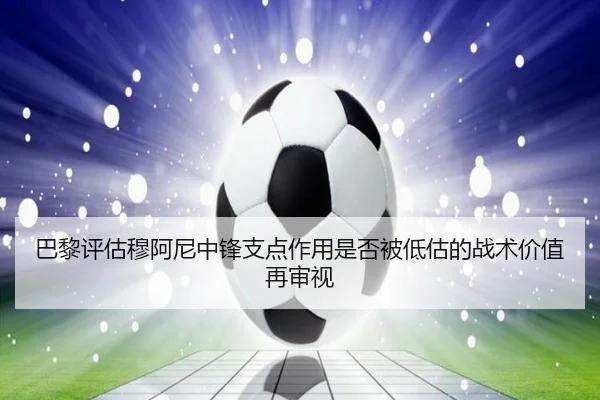 巴黎评估穆阿尼中锋支点作用是否被低估的战术价值再审视
