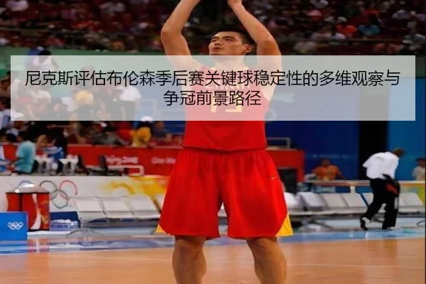 尼克斯评估布伦森季后赛关键球稳定性的多维观察与争冠前景路径