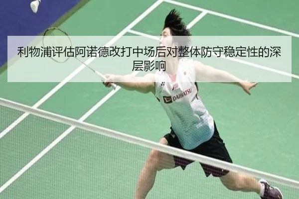 利物浦评估阿诺德改打中场后对整体防守稳定性的深层影响