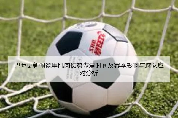 巴萨更新佩德里肌肉伤势恢复时间及赛季影响与球队应对分析