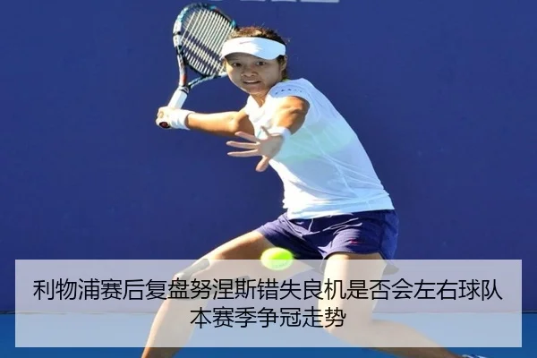 利物浦赛后复盘努涅斯错失良机是否会左右球队本赛季争冠走势