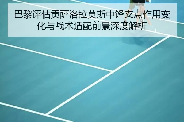巴黎评估贡萨洛拉莫斯中锋支点作用变化与战术适配前景深度解析