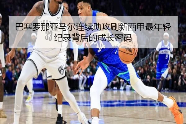 巴塞罗那亚马尔连续助攻刷新西甲最年轻纪录背后的成长密码
