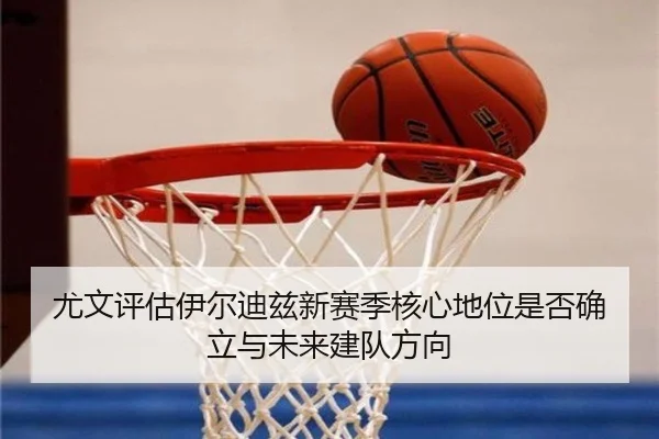 尤文评估伊尔迪兹新赛季核心地位是否确立与未来建队方向