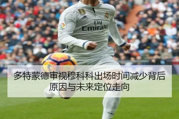 多特蒙德审视穆科科出场时间减少背后原因与未来定位走向