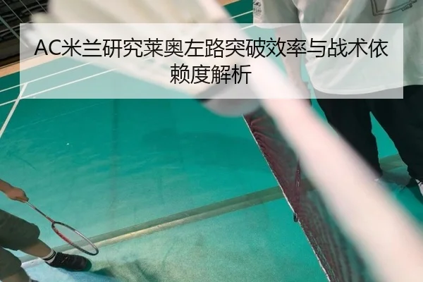 AC米兰研究莱奥左路突破效率与战术依赖度解析