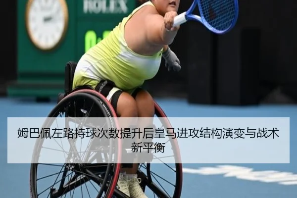 姆巴佩左路持球次数提升后皇马进攻结构演变与战术新平衡