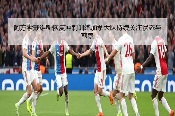 阿方索戴维斯恢复冲刺训练加拿大队持续关注状态与前景