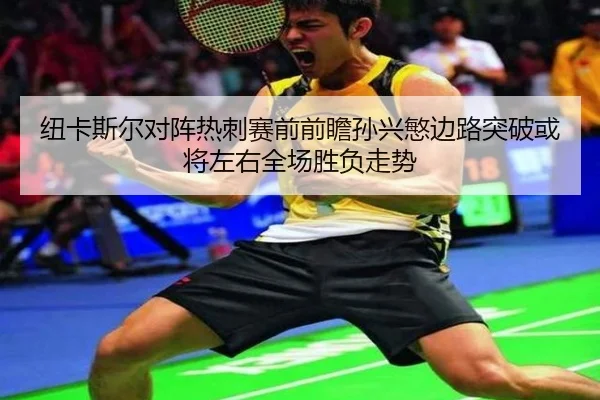 纽卡斯尔对阵热刺赛前前瞻孙兴慜边路突破或将左右全场胜负走势