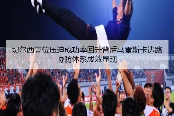 切尔西高位压迫成功率回升背后马雷斯卡边路协防体系成效显现